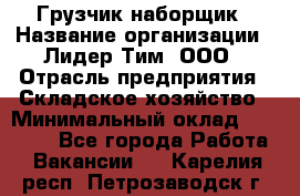 Грузчик-наборщик › Название организации ­ Лидер Тим, ООО › Отрасль предприятия ­ Складское хозяйство › Минимальный оклад ­ 15 000 - Все города Работа » Вакансии   . Карелия респ.,Петрозаводск г.